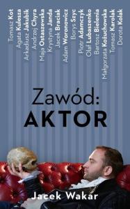 Zawód: aktor. Autor: Jacek Wakar. Dobreksiazki.pl Okładka książki Zawód: aktor