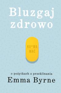 Bluzgaj zdrowo. O pożytkach z przeklinania - uszkodzone. Autor: Byrne Emma. Dobreksiazki.pl Okładka książki Bluzgaj zdrowo. O pożytkach z przeklinania - uszkodzone