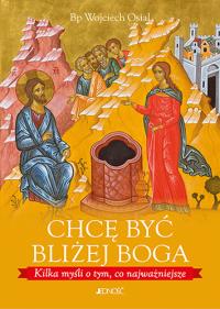 Chcę być bliżej Boga - Kilka myśli o tym co najważniejsze. Autor: bp Wojciech Osial. Dobreksiazki.pl Okładka książki Chcę być bliżej Boga - Kilka myśli o tym co najważniejsze
