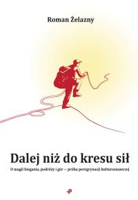 Dalej niż do kresu sił. O magii biegania, podróży i gór - próba peregrynacji kulturoznawczej. Autor: Roman Żelazny. Dobreksiazki.pl Okładka książki Dalej niż do kresu sił. O magii biegania, podróży i gór - próba peregrynacji kulturoznawczej