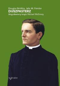 Duszpasterz Błogosławiony Ksiądz Michael McGivney. Autor: Brinkley Douglas, Fenster Julie M.. Dobreksiazki.pl Okładka książki Duszpasterz Błogosławiony Ksiądz Michael McGivney