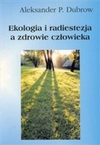 Ekologia i radiestezja a zdrowie człowieka. Autor: Aleksander Dubrow. Dobreksiazki.pl Okładka książki Ekologia i radiestezja a zdrowie człowieka