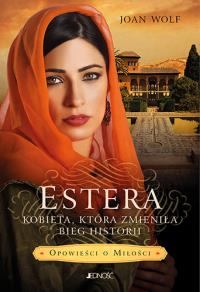 Estera. Kobieta, która zmieniła bieg historii. Autor: Joan Wolf. Dobreksiazki.pl Okładka książki Estera. Kobieta, która zmieniła bieg historii