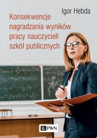 Konsekwencje nagradzania wyników pracy nauczycieli szkół publicznych. Autor: Igor Hebda. Dobreksiazki.pl Okładka książki Konsekwencje nagradzania wyników pracy nauczycieli szkół publicznych