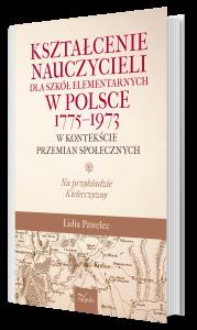 Kształcenie nauczycieli dla szkół elementarnych w Polsce 1775-1973 w kontekście przemian społecznych. Autor: Pawelec Lidia. Dobreksiazki.pl Okładka książki Kształcenie nauczycieli dla szkół elementarnych w Polsce 1775-1973 w kontekście przemian społecznych