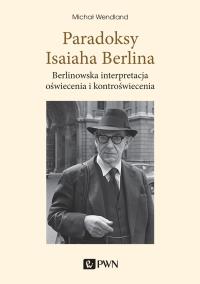Paradoksy Isaiaha Berlina. Berlinowska interpretacja oświecenia i kontroświecenia. Autor: Wendland Michał. Dobreksiazki.pl Okładka książki Paradoksy Isaiaha Berlina. Berlinowska interpretacja oświecenia i kontroświecenia