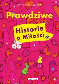 Prawdziwe historie o miłości. Autor: Aggie Szyfter. Dobreksiazki.pl Okładka książki Prawdziwe historie o miłości