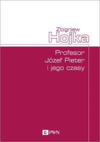 Profesor Józef Pieter i jego czasy. Autor: Zbigniew Hojka. Dobreksiazki.pl Okładka książki Profesor Józef Pieter i jego czasy