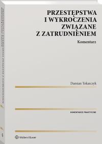 Przestępstwa i wykroczenia związane z zatrudnieniem. Komentarz. Autor: Tokarczyk Damian. Dobreksiazki.pl Okładka książki Przestępstwa i wykroczenia związane z zatrudnieniem. Komentarz