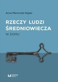 Rzeczy ludzi średniowiecza W domu. Autor: Marciniak-Kajzer Anna. Dobreksiazki.pl Okładka książki Rzeczy ludzi średniowiecza W domu