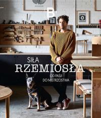 Siła rzemiosła. Od pasji do mistrzostwa. Autor: MAGDA ŚWIĆ. Dobreksiazki.pl Okładka książki Siła rzemiosła. Od pasji do mistrzostwa