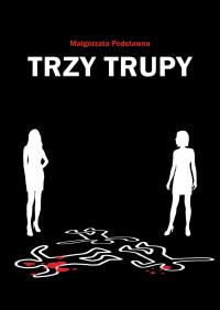 Trzy trupy. Autor: Podstawna Małgorzata. Dobreksiazki.pl Okładka książki Trzy trupy