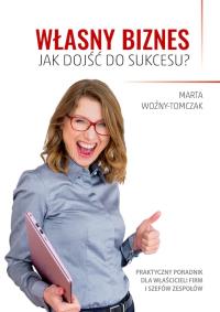 Własny biznes. Jak dojść do sukcesu? wyd. 2. Autor: Marta Woźny-Tomczak. Dobreksiazki.pl Okładka książki Własny biznes. Jak dojść do sukcesu? wyd. 2