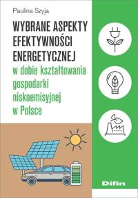 Wybrane aspekty efektywności energetycznej w dobie kształtowania gospodarki niskoemisyjnej w Polsce. Autor: Szyja Paulina. Dobreksiazki.pl Okładka książki Wybrane aspekty efektywności energetycznej w dobie kształtowania gospodarki niskoemisyjnej w Polsce