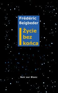 Życie bez końca. Autor: Frédéric Beigbeder. Dobreksiazki.pl Okładka książki Życie bez końca