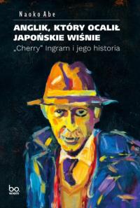 Anglik, który ocalił japońskie wiśnie. Autor: Abe Naoko. Dobreksiazki.pl Okładka książki Anglik, który ocalił japońskie wiśnie