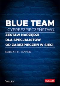 Blue team i cyberbezpieczeństwo Zestaw narzędzi dla specjalistów od zabezpieczeń w sieci. Autor: Nadean H. Tanner. Dobreksiazki.pl Okładka książki Blue team i cyberbezpieczeństwo Zestaw narzędzi dla specjalistów od zabezpieczeń w sieci
