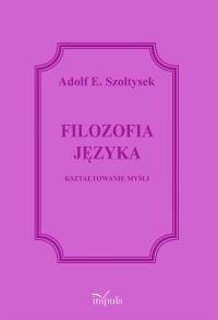 Filozofia języka Kształtowanie myśli. Autor: Szołtysek Adolf E.. Dobreksiazki.pl Okładka książki Filozofia języka Kształtowanie myśli