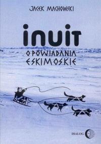 Inuit Opowiadania eskimoskie. Autor: Machowski Jacek. Dobreksiazki.pl Okładka książki Inuit Opowiadania eskimoskie
