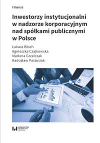 Inwestorzy instytucjonalni w nadzorze korporacyjnym nad spółkami publicznymi w Polsce. Autor: Błoch Łukasz, Czajkowska Agnieszka, Grzelczak Marlena, Radosław Pastusiak. Dobreksiazki.pl Okładka książki Inwestorzy instytucjonalni w nadzorze korporacyjnym nad spółkami publicznymi w Polsce