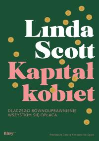 Kapitał kobiet Dlaczego równouprawnienie wszystkim się opłaca. Autor: Scott Linda. Dobreksiazki.pl Okładka książki Kapitał kobiet Dlaczego równouprawnienie wszystkim się opłaca