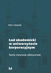 Ład akademicki w uniwersytecie korporacyjnym. Autor: Urbanek Piotr. Dobreksiazki.pl Okładka książki Ład akademicki w uniwersytecie korporacyjnym