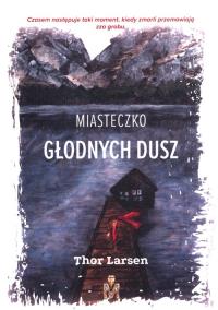 Miasteczko Głodnych Dusz. Autor: LARSEN THOR. Dobreksiazki.pl Okładka książki Miasteczko Głodnych Dusz