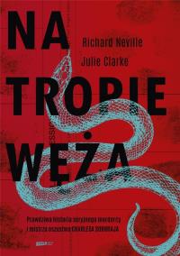 Na tropie Węża. Prawdziwa historia seryjnego.... Autor: Richard Neville, Jullie Clarke. Dobreksiazki.pl Okładka książki Na tropie Węża. Prawdziwa historia seryjnego...