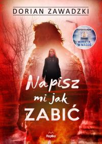 Napisz mi jak zabić. Autor: Dorian Zawadzki. Dobreksiazki.pl Okładka książki Napisz mi jak zabić