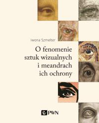 O fenomenie sztuk wizualnych i meandrach ich ochrony. Autor: Szmelter Iwona. Dobreksiazki.pl Okładka książki O fenomenie sztuk wizualnych i meandrach ich ochrony