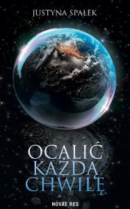 Ocalić każdą chwilę. Autor: Justyna Spałek. Dobreksiazki.pl Okładka książki Ocalić każdą chwilę