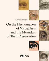 On the Phenomenon of Visual Arts and the Meanders of Their Preservation. Autor: Szmelter Iwona. Dobreksiazki.pl Okładka książki On the Phenomenon of Visual Arts and the Meanders of Their Preservation