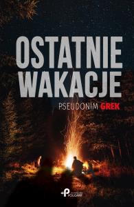 Ostatnie wakacje. Autor: pseudonim GREK. Dobreksiazki.pl Okładka książki Ostatnie wakacje