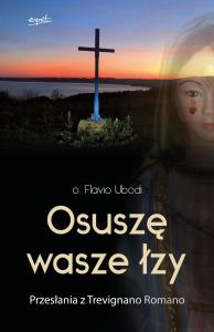 Osuszę wasze łzy. Przesłania z Trevignano Romano. Autor: Ubodi Flavio. Dobreksiazki.pl Okładka książki Osuszę wasze łzy. Przesłania z Trevignano Romano