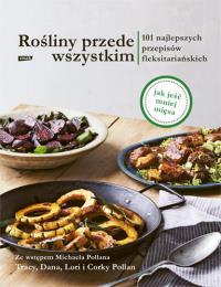 Rośliny przede wszystkim. 101 najlepszych przepisów flexitariańskich. Autor: Tracy Pollan. Dobreksiazki.pl Okładka książki Rośliny przede wszystkim. 101 najlepszych przepisów flexitariańskich
