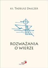 Rozważania o wierze. Autor: ks. Tadeusz Dajczer. Dobreksiazki.pl Okładka książki Rozważania o wierze