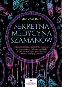 Sekretna medycyna szamanów. . Autor: Ruiz Jose dr. Dobreksiazki.pl Okładka książki Sekretna medycyna szamanów.