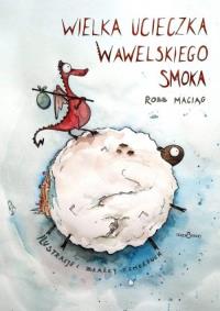 Wielka Ucieczka Wawelskiego Smoka. Autor: Robert Maciąg. Dobreksiazki.pl Okładka książki Wielka Ucieczka Wawelskiego Smoka