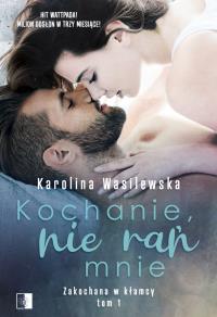Zakochana w kłamcy Tom 1. Kochanie, nie rań mnie. Autor: Karolina Wasilewska. Dobreksiazki.pl Okładka książki Zakochana w kłamcy Tom 1. Kochanie, nie rań mnie