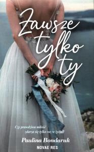Zawsze tylko Ty. Autor: Paulina Bondaruk. Dobreksiazki.pl Okładka książki Zawsze tylko Ty