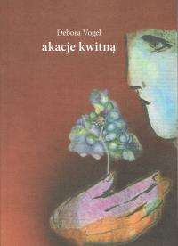 Akacje kwitną. Autor: Debora Vogel. Dobreksiazki.pl Okładka książki Akacje kwitną