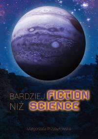 Bardziej fiction niż science. Autor: Przybyłowska Małgorzata. Dobreksiazki.pl Okładka książki Bardziej fiction niż science