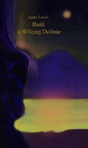 Baśń o Wilczej Dolinie. Autor: Agata Kasiak. Dobreksiazki.pl Okładka książki Baśń o Wilczej Dolinie