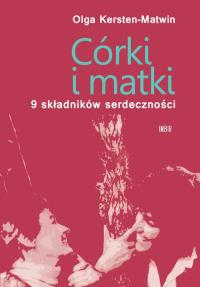 Córki i matki 9 składników serdeczności. Autor: Kersten-Matwin Olga. Dobreksiazki.pl Okładka książki Córki i matki 9 składników serdeczności