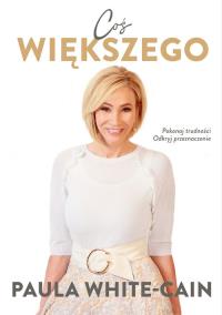 Coś większego - Pokonaj trudności. Odkryj Przeznaczenie.. Autor: White-Cain Paula. Dobreksiazki.pl Okładka książki Coś większego - Pokonaj trudności. Odkryj Przeznaczenie.
