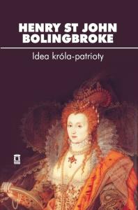 Idea króla-patrioty. Autor: Bolingbroke Henry St John. Dobreksiazki.pl Okładka książki Idea króla-patrioty