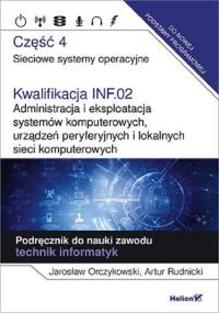 Kwalifikacja INF.02. Administracja i eksploatacja systemów komputerowych, urządzeń peryferyjnych i lokalnych sieci komputerowych. Część 4. Sieciowe systemy operacyjne. Podręcznik do nauki zawodu technik informatyk.. Autor: Jarosław Orczykowski, Artur Rudnicki. Dobreksiazki.pl Okładka książki Kwalifikacja INF.02. Administracja i eksploatacja systemów komputerowych, urządzeń peryferyjnych i lokalnych sieci komputerowych. Część 4. Sieciowe systemy operacyjne. Podręcznik do nauki zawodu technik informatyk.