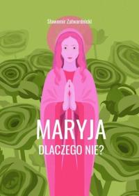 Maryja. Dlaczego nie?. Autor: Sławomir Zatwardnicki (red.). Dobreksiazki.pl Okładka książki Maryja. Dlaczego nie?