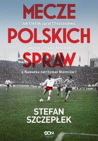 Mecze polskich spraw. Jak Cieślik ograł Chruszczowa, Lubański uciszył Anglików, a Nawałka zatrzymał Niemców. Autor: Stefan Szczepłek. Dobreksiazki.pl Okładka książki Mecze polskich spraw. Jak Cieślik ograł Chruszczowa, Lubański uciszył Anglików, a Nawałka zatrzymał Niemców