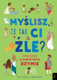 Myślisz że tak ci źle? Życie dzieci w starożytnym Rzymie. Autor: CHAE STRATHIE. Dobreksiazki.pl Okładka książki Myślisz że tak ci źle? Życie dzieci w starożytnym Rzymie